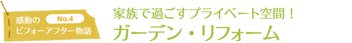 家族で過ごすプライベート空間!ガーデン・リフォーム|感動のビフォーアフター物語NO4